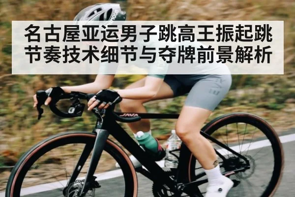 名古屋亚运男子跳高王振起跳节奏技术细节与夺牌前景解析