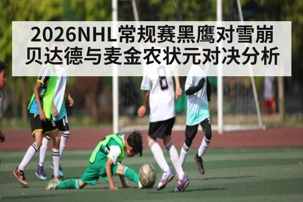 2026NHL常规赛黑鹰对雪崩贝达德与麦金农状元对决分析